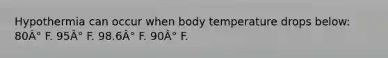 Hypothermia can occur when body temperature drops below: 80Â° F. 95Â° F. 98.6Â° F. 90Â° F.