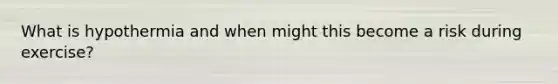 What is hypothermia and when might this become a risk during exercise?