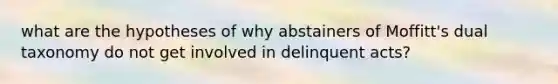 what are the hypotheses of why abstainers of Moffitt's dual taxonomy do not get involved in delinquent acts?