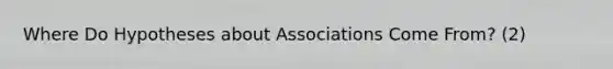 Where Do Hypotheses about Associations Come From? (2)