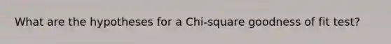 What are the hypotheses for a Chi-square goodness of fit test?