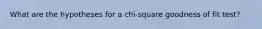 What are the hypotheses for a chi-square goodness of fit test?