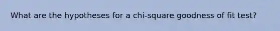 What are the hypotheses for a chi-square goodness of fit test?