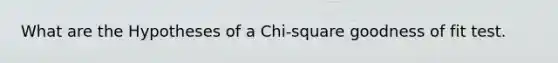 What are the Hypotheses of a Chi-square goodness of fit test.