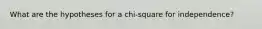 What are the hypotheses for a chi-square for independence?