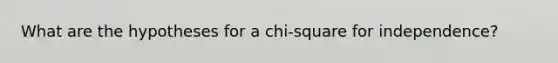 What are the hypotheses for a chi-square for independence?