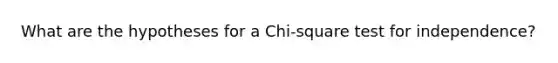 What are the hypotheses for a Chi-square test for independence?