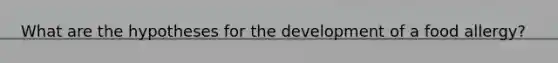 What are the hypotheses for the development of a food allergy?