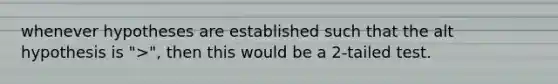 whenever hypotheses are established such that the alt hypothesis is ">", then this would be a 2-tailed test.