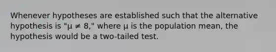 Whenever hypotheses are established such that the alternative hypothesis is "μ ≠ 8," where μ is the population mean, the hypothesis would be a two-tailed test.