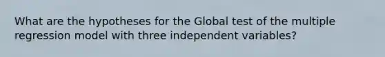 What are the hypotheses for the Global test of the multiple regression model with three independent variables?