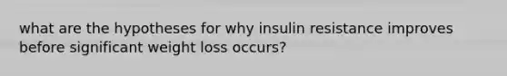 what are the hypotheses for why insulin resistance improves before significant weight loss occurs?