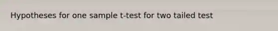 Hypotheses for one sample t-test for two tailed test