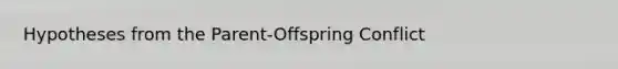 Hypotheses from the Parent-Offspring Conflict
