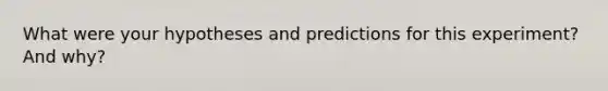 What were your hypotheses and predictions for this experiment? And why?