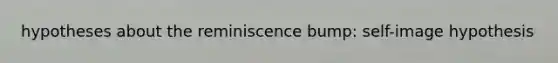 hypotheses about the reminiscence bump: self-image hypothesis