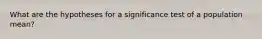 What are the hypotheses for a significance test of a population mean?