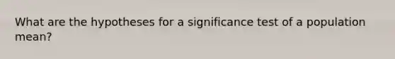 What are the hypotheses for a significance test of a population mean?