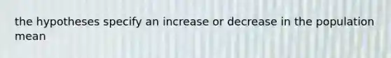 the hypotheses specify an increase or decrease in the population mean