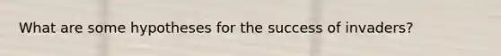 What are some hypotheses for the success of invaders?
