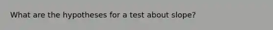 What are the hypotheses for a test about slope?