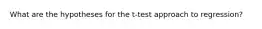 What are the hypotheses for the t-test approach to regression?