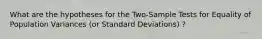 What are the hypotheses for the Two-Sample Tests for Equality of Population Variances (or Standard Deviations) ?