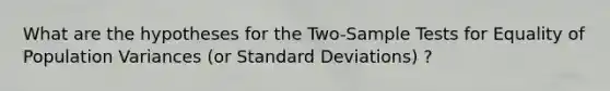 What are the hypotheses for the Two-Sample Tests for Equality of Population Variances (or Standard Deviations) ?