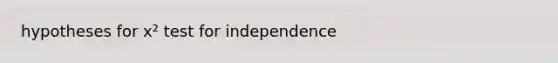 hypotheses for x² test for independence