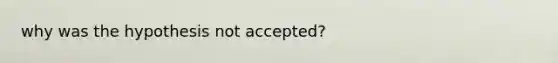 why was the hypothesis not accepted?