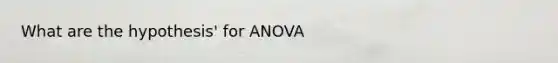 What are the hypothesis' for ANOVA