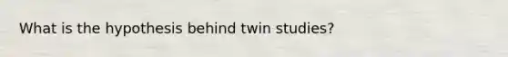 What is the hypothesis behind twin studies?