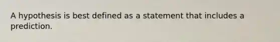 A hypothesis is best defined as a statement that includes a prediction.