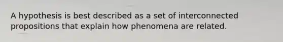 A hypothesis is best described as a set of interconnected propositions that explain how phenomena are related.