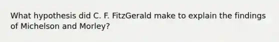 What hypothesis did C. F. FitzGerald make to explain the findings of Michelson and Morley?