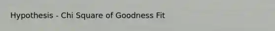 Hypothesis - Chi Square of Goodness Fit