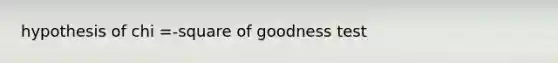 hypothesis of chi =-square of goodness test