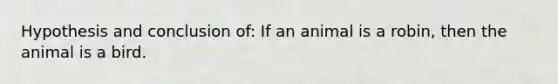 Hypothesis and conclusion of: If an animal is a robin, then the animal is a bird.