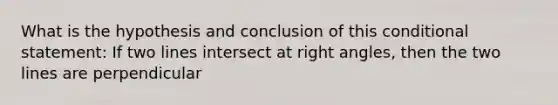 What is the hypothesis and conclusion of this <a href='https://www.questionai.com/knowledge/k0diQEjnj2-conditional-statement' class='anchor-knowledge'>conditional statement</a>: If two lines intersect at <a href='https://www.questionai.com/knowledge/kIh722csLJ-right-angle' class='anchor-knowledge'>right angle</a>s, then the two lines are perpendicular