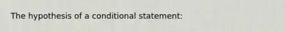 The hypothesis of a conditional statement: