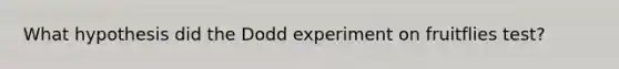 What hypothesis did the Dodd experiment on fruitflies test?