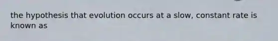 the hypothesis that evolution occurs at a slow, constant rate is known as