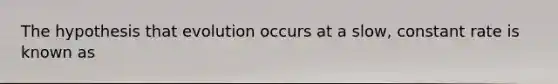 The hypothesis that evolution occurs at a slow, constant rate is known as