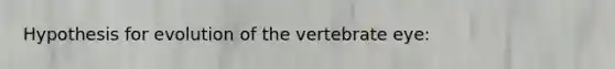 Hypothesis for evolution of the vertebrate eye: