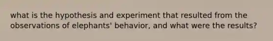 what is the hypothesis and experiment that resulted from the observations of elephants' behavior, and what were the results?