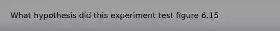 What hypothesis did this experiment test figure 6.15