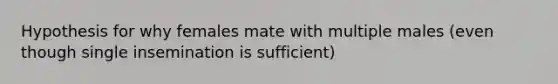 Hypothesis for why females mate with multiple males (even though single insemination is sufficient)