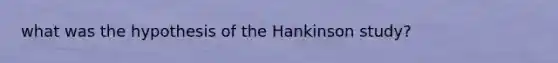 what was the hypothesis of the Hankinson study?