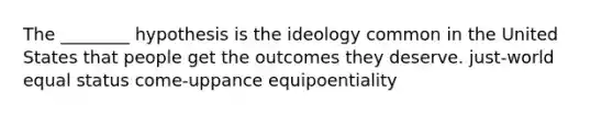 The ________ hypothesis is the ideology common in the United States that people get the outcomes they deserve. just-world equal status come-uppance equipoentiality