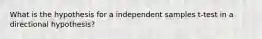 What is the hypothesis for a independent samples t-test in a directional hypothesis?